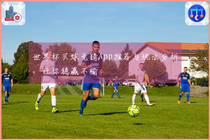 世界杯买球竞猜App推荐与玩法分析，让你稳赢不输