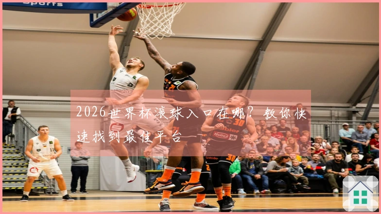 2026世界杯滚球入口在哪？教你快速找到最佳平台