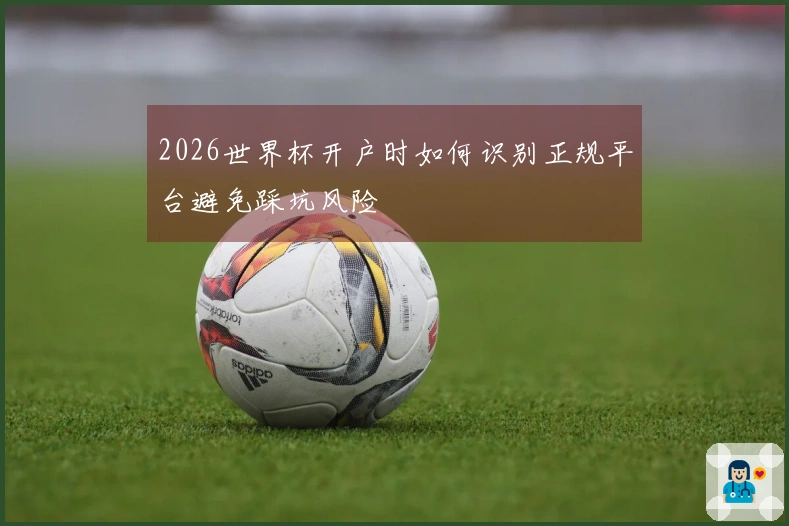 2026世界杯开户时如何识别正规平台避免踩坑风险