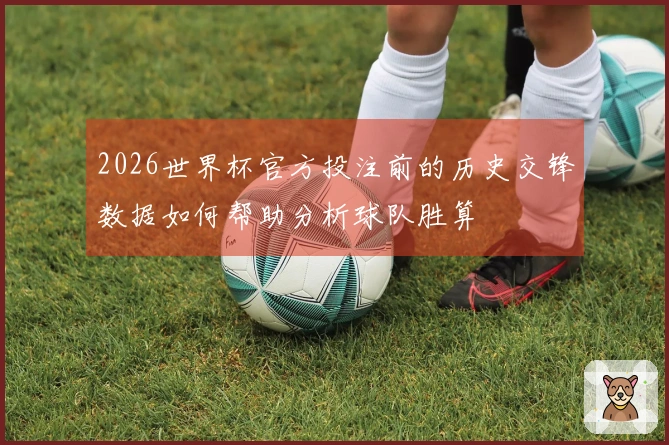 2026世界杯官方投注前的历史交锋数据如何帮助分析球队胜算