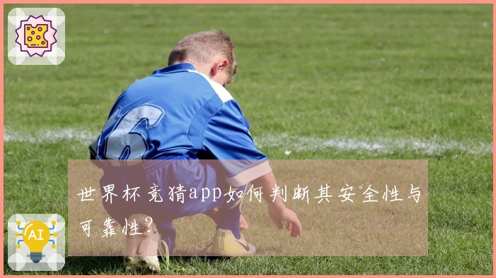 世界杯竞猜app如何判断其安全性与可靠性？