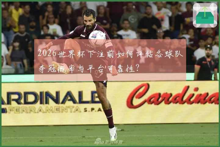2026世界杯下注前如何评估各球队夺冠概率与平台可靠性？