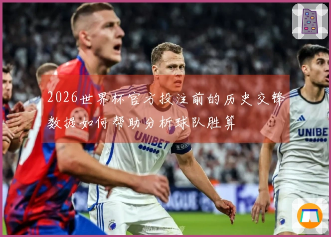 2026世界杯官方投注前的历史交锋数据如何帮助分析球队胜算