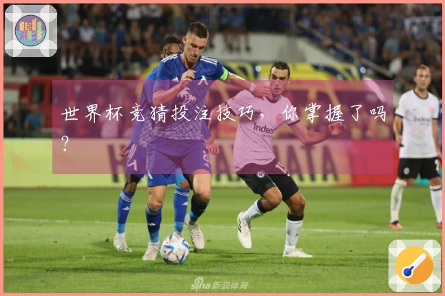 世界杯竞猜投注技巧，你掌握了吗？