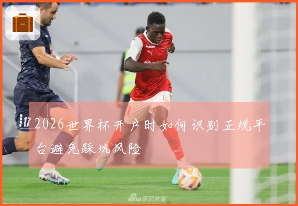 2026世界杯开户时如何识别正规平台避免踩坑风险